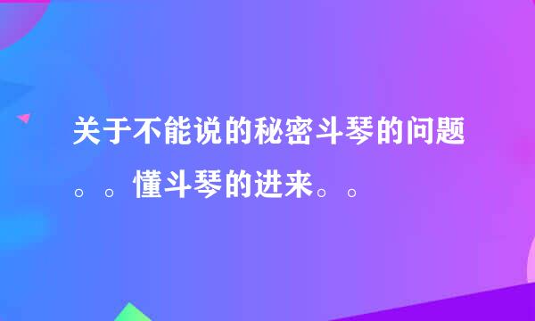 关于不能说的秘密斗琴的问题。。懂斗琴的进来。。