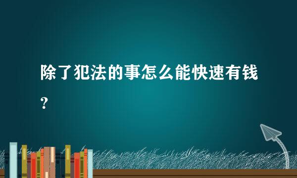 除了犯法的事怎么能快速有钱？