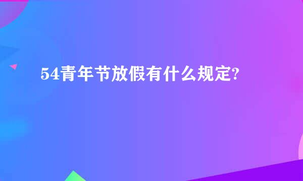 54青年节放假有什么规定?