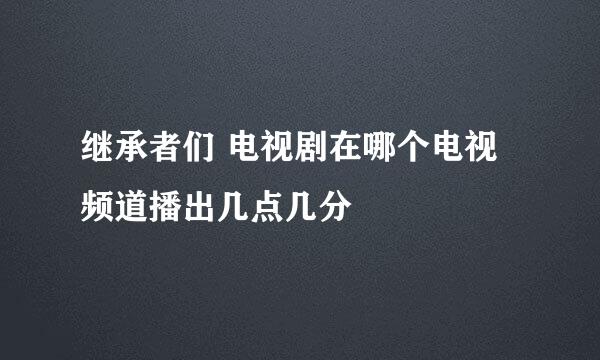 继承者们 电视剧在哪个电视频道播出几点几分