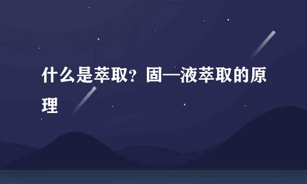 什么是萃取？固—液萃取的原理