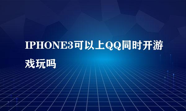 IPHONE3可以上QQ同时开游戏玩吗