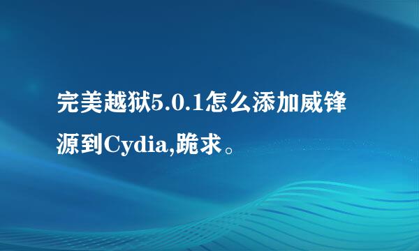 完美越狱5.0.1怎么添加威锋源到Cydia,跪求。