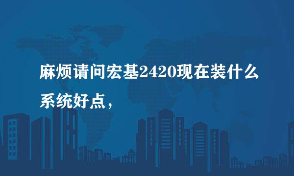 麻烦请问宏基2420现在装什么系统好点，