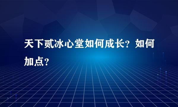 天下贰冰心堂如何成长？如何加点？