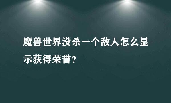 魔兽世界没杀一个敌人怎么显示获得荣誉？