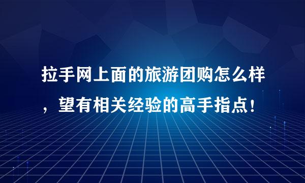 拉手网上面的旅游团购怎么样，望有相关经验的高手指点！