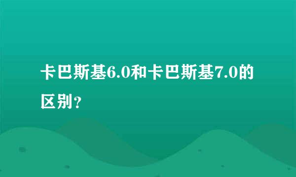 卡巴斯基6.0和卡巴斯基7.0的区别？