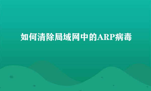 如何清除局域网中的ARP病毒