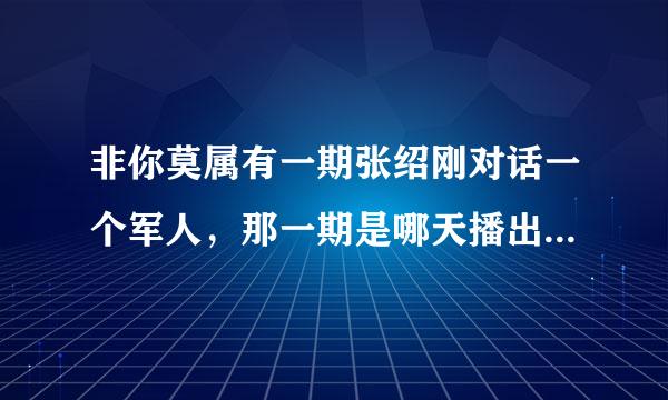 非你莫属有一期张绍刚对话一个军人，那一期是哪天播出的？求解