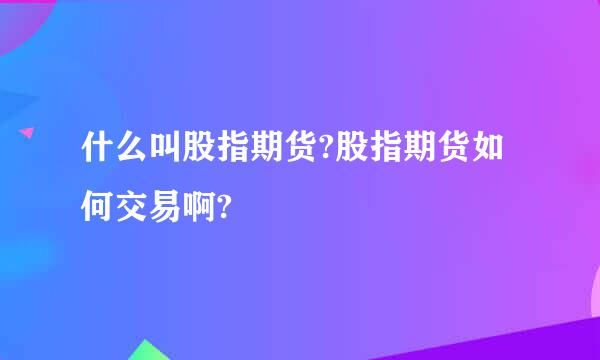 什么叫股指期货?股指期货如何交易啊?