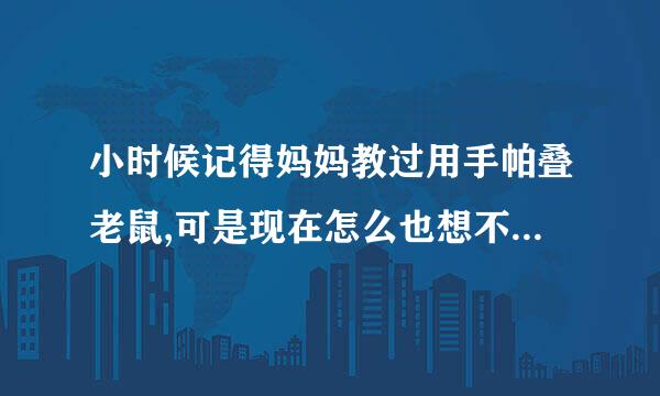 小时候记得妈妈教过用手帕叠老鼠,可是现在怎么也想不起来怎么叠了,有会的朋友教教我~~~~谢谢了