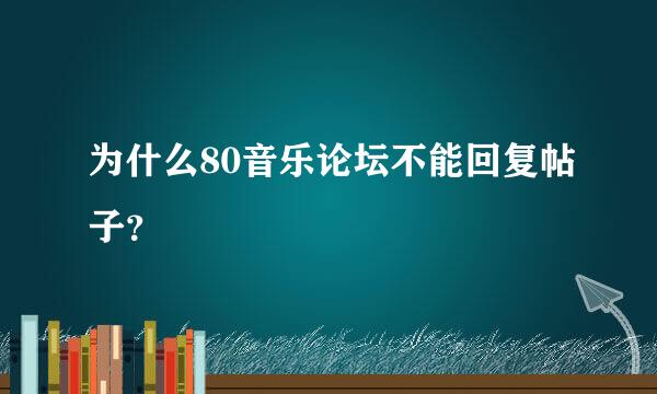 为什么80音乐论坛不能回复帖子？