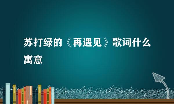 苏打绿的《再遇见》歌词什么寓意