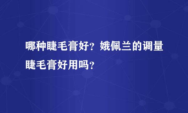 哪种睫毛膏好？娥佩兰的调量睫毛膏好用吗？