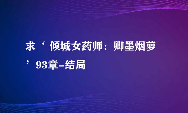 求‘ 倾城女药师：卿墨烟萝 ’93章-结局