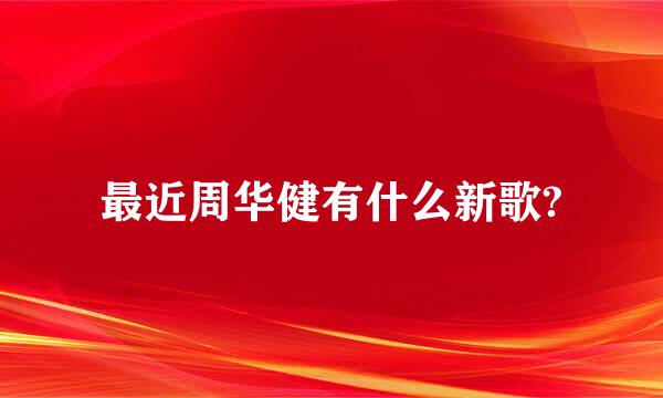 最近周华健有什么新歌?