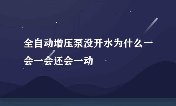 全自动增压泵没开水为什么一会一会还会一动