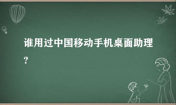 谁用过中国移动手机桌面助理?