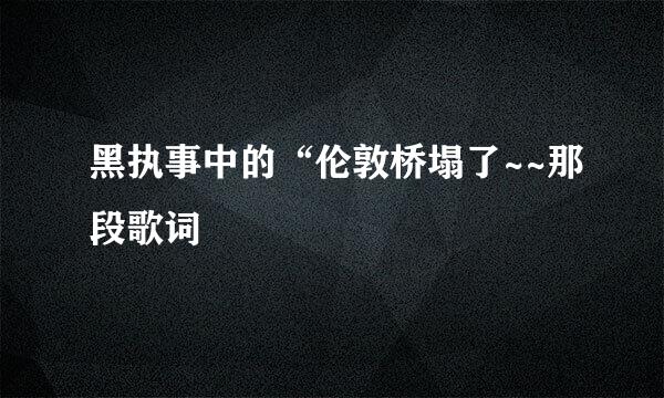 黑执事中的“伦敦桥塌了~~那段歌词