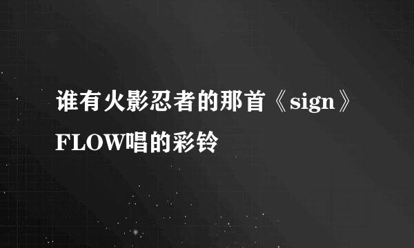 谁有火影忍者的那首《sign》FLOW唱的彩铃