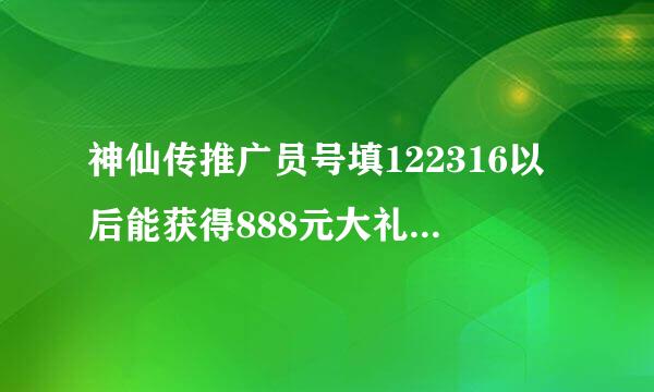 神仙传推广员号填122316以后能获得888元大礼包奖励，如果不填有没有这个额外奖励啊？