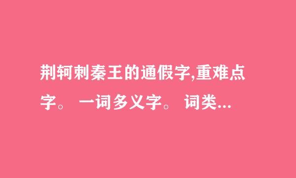 荆轲刺秦王的通假字,重难点字。 一词多义字。 词类活用。 古今异义词