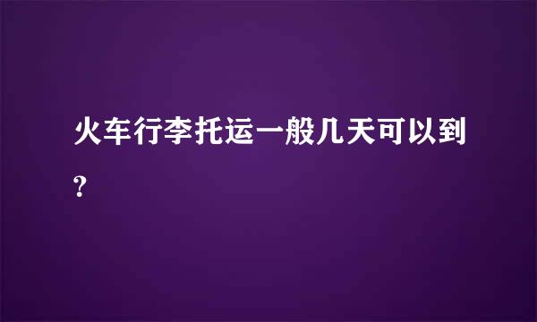 火车行李托运一般几天可以到？