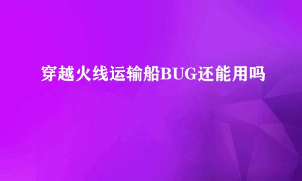 穿越火线运输船BUG还能用吗