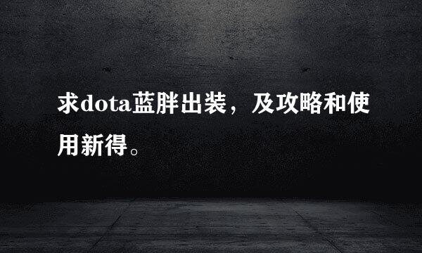 求dota蓝胖出装，及攻略和使用新得。