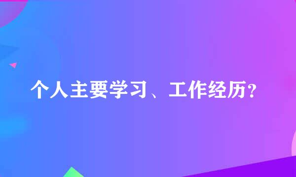 个人主要学习、工作经历？