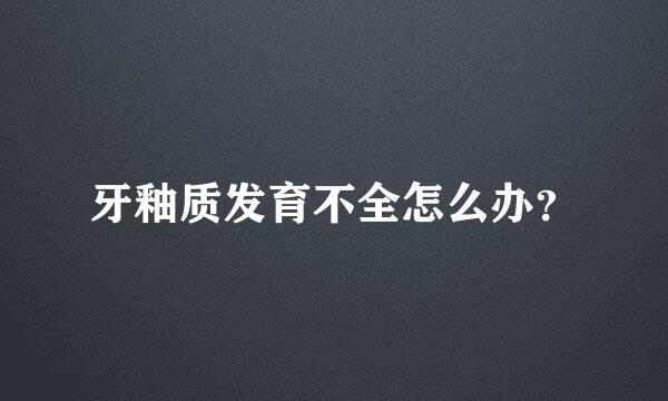 牙釉质发育不全怎么办？