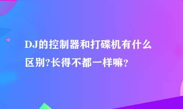 DJ的控制器和打碟机有什么区别?长得不都一样嘛？