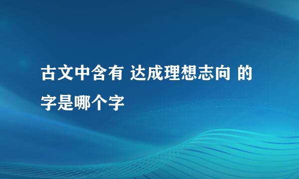 古文中含有 达成理想志向 的字是哪个字