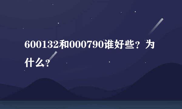 600132和000790谁好些？为什么？