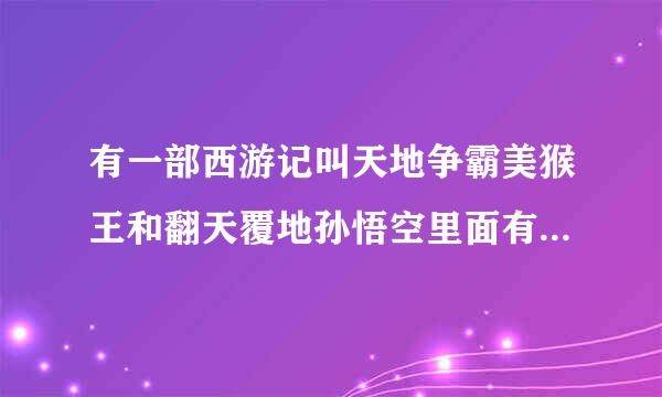 有一部西游记叫天地争霸美猴王和翻天覆地孙悟空里面有一段很悲的音乐是什么？有人知道吗？