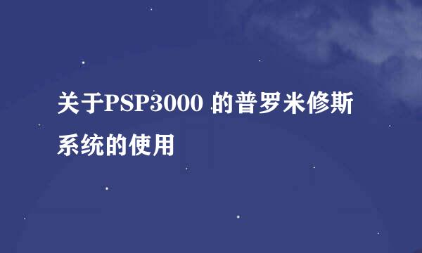 关于PSP3000 的普罗米修斯系统的使用