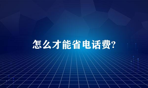 怎么才能省电话费?