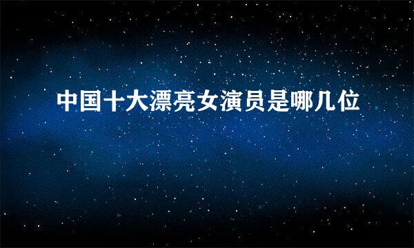 中国十大漂亮女演员是哪几位