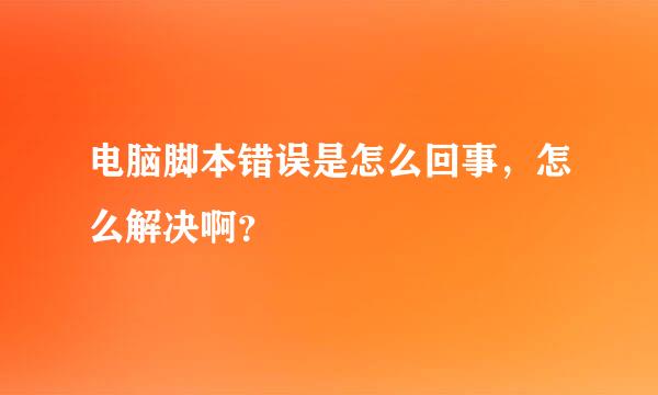 电脑脚本错误是怎么回事，怎么解决啊？