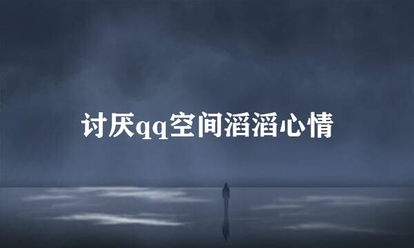 讨厌qq空间滔滔心情