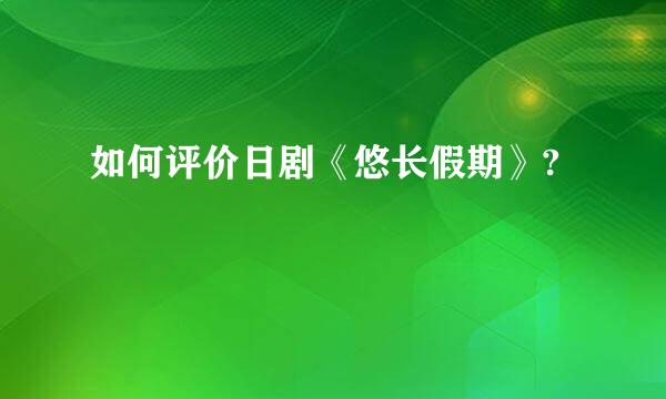 如何评价日剧《悠长假期》?