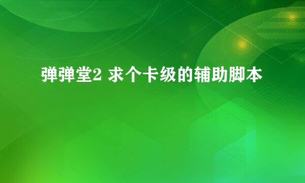 弹弹堂2 求个卡级的辅助脚本