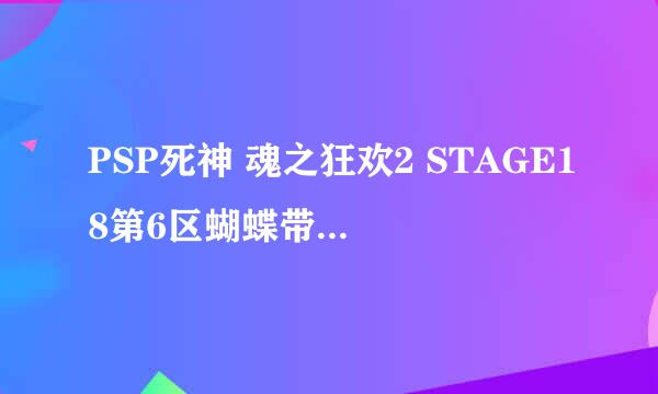 PSP死神 魂之狂欢2 STAGE18第6区蝴蝶带路 那边怎么过去（中间间隔很大跳不过）