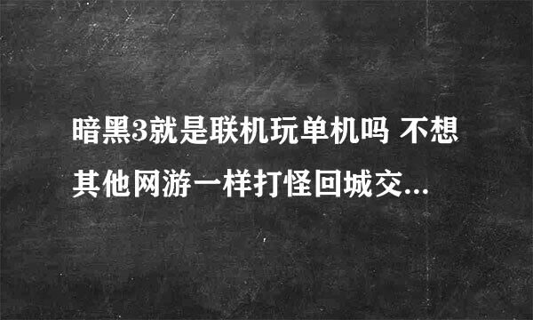 暗黑3就是联机玩单机吗 不想其他网游一样打怪回城交易吗 哪把剧情通了不就没事干吗 还有联机是服务器里