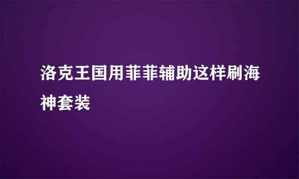 洛克王国用菲菲辅助这样刷海神套装