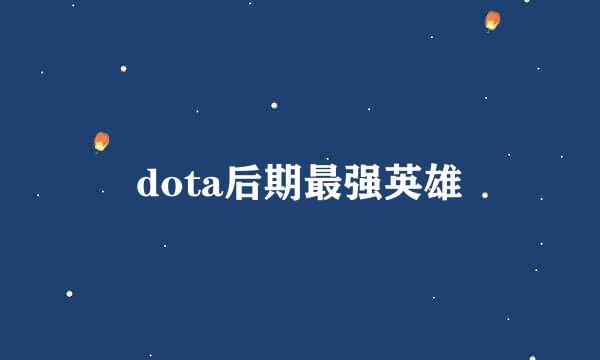 dota后期最强英雄