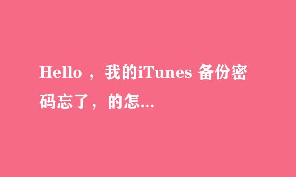 Hello ，我的iTunes 备份密码忘了，的怎么解决啊头疼！可以通过什么软件吗？谁知道iTun