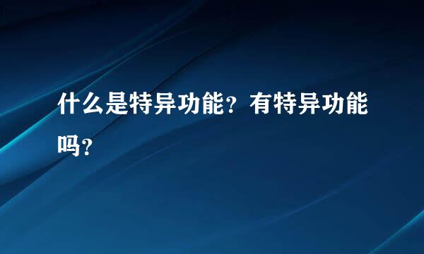 什么是特异功能？有特异功能吗？