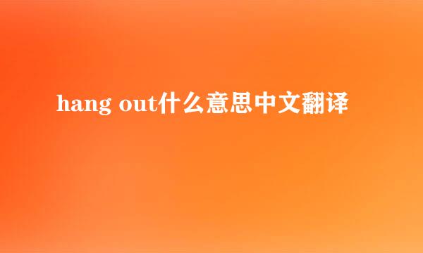 hang out什么意思中文翻译